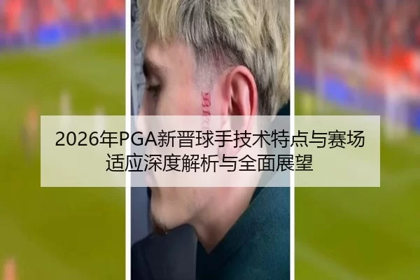 2026年PGA新晋球手技术特点与赛场适应深度解析与全面展望