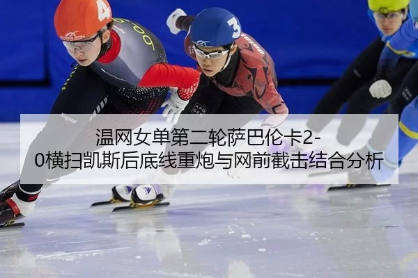 温网女单第二轮萨巴伦卡2-0横扫凯斯后底线重炮与网前截击结合分析