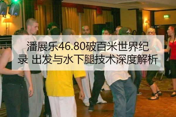 潘展乐46.80破百米世界纪录 出发与水下腿技术深度解析