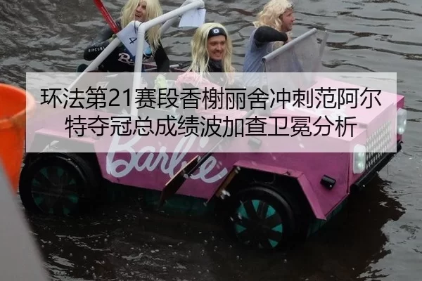 环法第21赛段香榭丽舍冲刺范阿尔特夺冠总成绩波加查卫冕分析