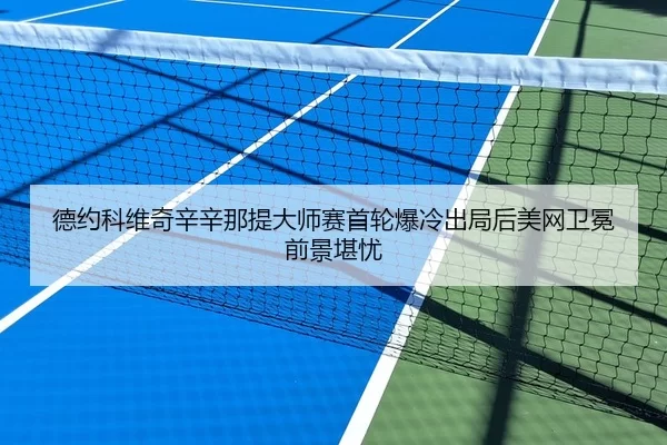德约科维奇辛辛那提大师赛首轮爆冷出局后美网卫冕前景堪忧